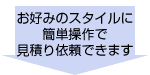 簡単操作でお好みのスタイルに見積依頼できます。