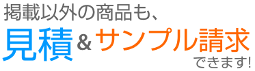 掲載以外の商品でも見積＆サンプル請求できます！