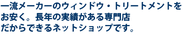 一流メーカーのウィンドウ・トリートメントをお安く。長年の実績がある専門店だからできるネットショップです。